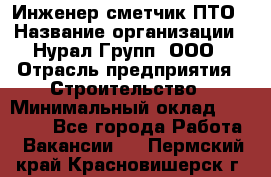 Инженер-сметчик ПТО › Название организации ­ Нурал Групп, ООО › Отрасль предприятия ­ Строительство › Минимальный оклад ­ 35 000 - Все города Работа » Вакансии   . Пермский край,Красновишерск г.